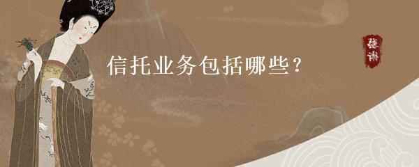 信托业务的类型及受托寄卖服务概述